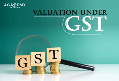 Valuation Under GST - Valuation - GST - GST Course - Certificate Course - online certificate course - online certificate course 2023 - Taxscan Academy