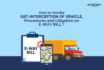 How to Handle GST-Interception of Vehicle - Procedures and Litigation on E-Way Bill - E-Way Bill - Taxscan academy