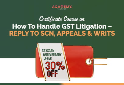 Certificate Course - How To Handle GST Litigation - GST Litigation - GST - Reply to SCN - SCN - Appeals - Writs - Litigation - certificate course 2023 - Taxscan Academy