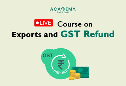 Live Course - Live Course on Exports and GST Refund - Exports and GST Refund - Exports - GST Refund - online certificate course - certificate course 2023 - online certificate course 2023 - Taxscan Academy