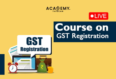 Live Course - Live Course on GST Registration - GST Registration - GST - GST Live Course - online certificate course - certificate course 2023 - Taxscan Academy
