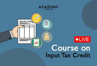 Live Course - Live Course on Input Tax Credit - Input Tax Credit - ITC - ITC Live Course - online certificate course - certificate course 2023 - online certificate course 2023 - Taxscan Academy