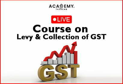 Live Course - Live Course on Levy & Collection of GST - Levy & Collection of GST - GST - GST Live Course - GST Lavy & Collection - online certificate course - certificate course 2023 - Taxscan Academy
