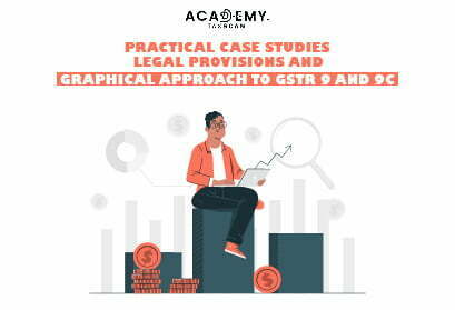 Practical case studies, legal provisions and Graphical approach to GSTR 9 and 9C - Taxscan academy