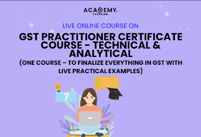 GST Practitioner Certificate Course - GST - Certificate Course - Technical & Analytical - LIVE Practical Examples - GST Structure - Taxscan Academy