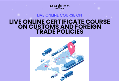 Online Course - Live Course - Certificate Course - Customs and Foreign Trade Policies - Customs - Foreign Trade Policies - FTP - Foreign Trade - Trade Policies - Taxscan Academy