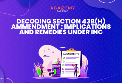 Decoding Section 43B(h) Amendment - Section 43B(h) Amendment - Implications and Remedies - Income Tax Act 1961 - Income Tax Act - Income Tax - Tax - MSME Creditors - Taxscan Academy