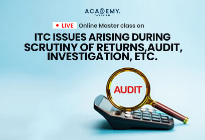 Live Online Course - Online Course - ITC - Scrutiny of Returns - Audit - Investigation - ITC issues arising during Scrutiny of Returns - Blocked credit - 2A - Taxscan Academy