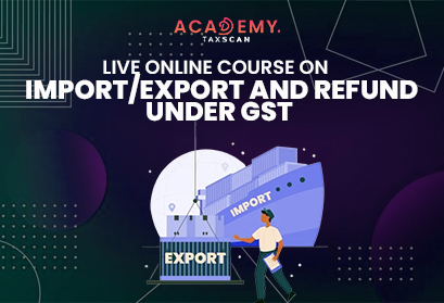 Live Online Course - Online Course - Live Course - Refund Under GST - Import Export - GST - Refund - Import - Export - Taxscan Academy - Tax Academy