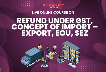 Live Online Course - Refund under GST - Refund - GST - Concept of Import – Export - SEZ - EOU - Import – Export - Import - Export - Meaning and Types of Refund - Types of Refund - Taxscan Academy