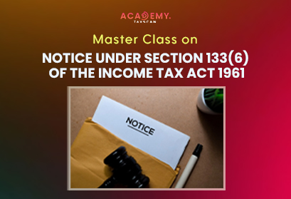 Master Class on Notice under Section 133(6) of The Income Tax Act 1961 - Taxscan academy
