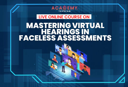 Faceless Assessments - Assessments - Virtual Hearings in Faceless Assessments - Live Online Course - Online Course - Faceless Assessment Scheme - Faceless Assessment Course - Principles and Procedures of Virtual Hearings - Taxscan Academy